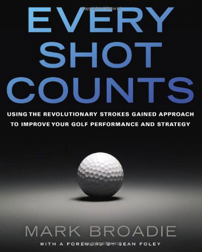 Every Shot Counts: Using the Revolutionary Strokes Gained Approach to Improve Your Golf Performance and Strategy - Mark Broadie - Books - Penguin Publishing Group - 9781592407507 - March 6, 2014