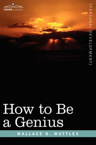 How to Be a Genius or the Science of Being Great - Wallace D. Wattles - Books - Cosimo Classics - 9781605200507 - December 1, 2007