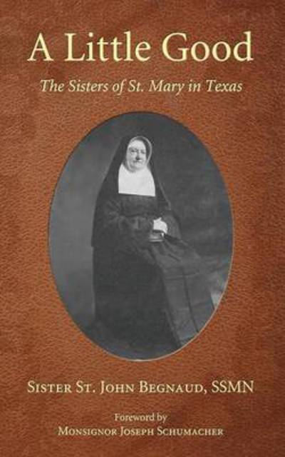 Cover for Sister St. John Begnaud · A Little Good The Sisters of St. Mary in Texas (Paperback Book) (2012)