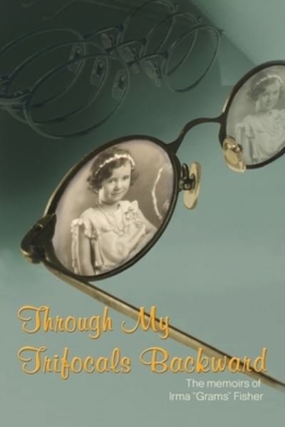 Cover for Irma &quot;Grams&quot; Fisher · Through My Trifocals Backward (Paperback Bog) (2015)