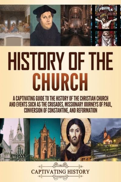 Cover for Captivating History · History of the Church A Captivating Guide to the History of the Christian Church and Events Such as the Crusades, Missionary Journeys of Paul, Conversion of Constantine, and Reformation (Paperback Book) (2021)