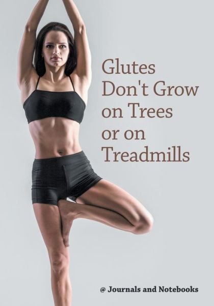 @ Journals and Notebooks · Glutes Don't Grow on Trees or on Treadmills (Taschenbuch) (2016)