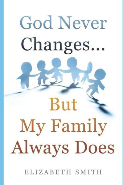 God Never Changes...But My Family Always Does - Elizabeth Smith - Books - Independently Published - 9781687790507 - August 21, 2019