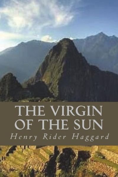 The Virgin of the Sun - Sir H Rider Haggard - Kirjat - Createspace Independent Publishing Platf - 9781722468507 - torstai 5. heinäkuuta 2018