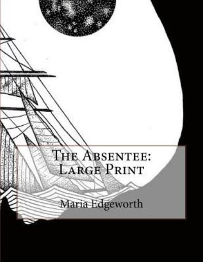 The Absentee - Maria Edgeworth - Books - Createspace Independent Publishing Platf - 9781724857507 - August 6, 2018