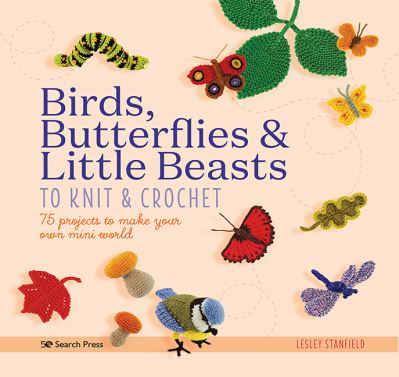 Cover for Lesley Stanfield · Birds, Butterflies &amp; Little Beasts to Knit &amp; Crochet: 75 Projects to Make Your Own Mini World (Paperback Book) (2021)