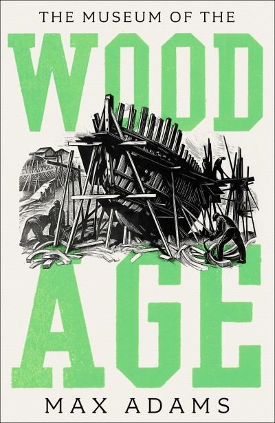 Cover for Max Adams · The Museum of the Wood Age (Hardcover bog) (2022)