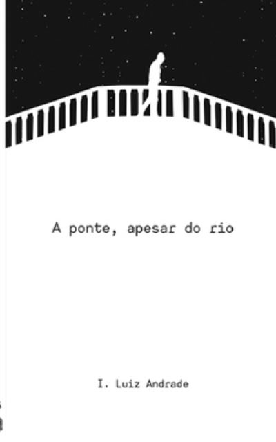 Cover for I Luiz Andrade · A ponte, apesar do rio (Paperback Bog) (2019)