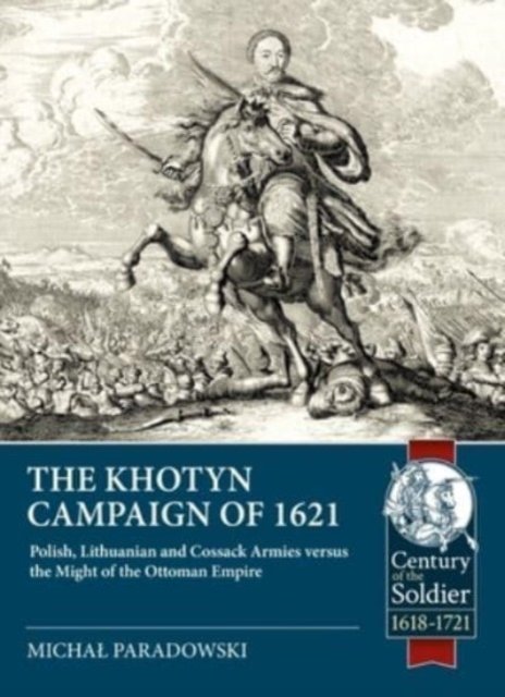 The Khotyn Campaign of 1621: Polish, Lithuanian and Cossack Armies Versus Might of the Ottoman Empire - Century of the Soldier 1618-1721 - Michal Paradowski - Libros - Helion & Company - 9781804513507 - 14 de septiembre de 2023