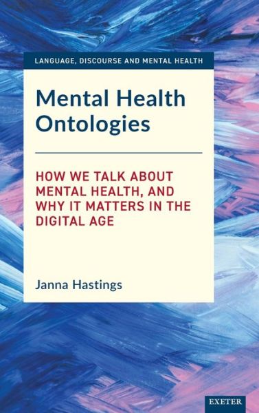 Mental Health Ontologies: How We Talk About Mental Health, and Why it Matters in the Digital Age - Language, Discourse and Mental Health - Janna Hastings - Books - University of Exeter Press - 9781905816507 - June 29, 2020