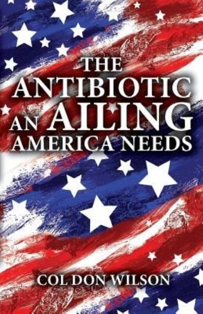 Cover for Col Don Wilson · The Antibiotic an Ailing America Needs (Pocketbok) (2018)