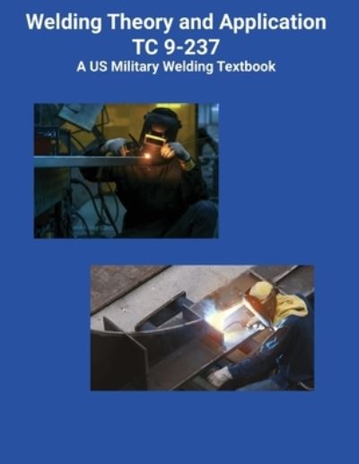 Cover for Us Army · Welding Theory and Application TC 9-237 A US Military Welding Textbook (Pocketbok) (2021)