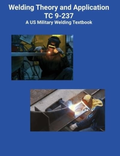 Cover for Us Army · Welding Theory and Application TC 9-237 A US Military Welding Textbook (Paperback Bog) (2021)