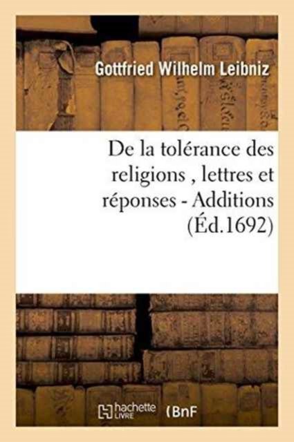 Cover for Gottfried Wilhelm Leibniz · De La Tolerance Des Religions, Lettres De M. De Leibniz, et Reponses De M. Pellisson. - Additions (Taschenbuch) (2016)