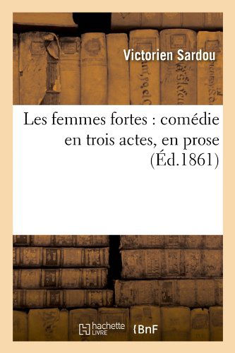 Les Femmes Fortes: Comedie en Trois Actes, en Prose (Ed.1861) (French Edition) - Victorien Sardou - Książki - HACHETTE LIVRE-BNF - 9782012694507 - 1 maja 2012