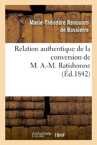 Cover for Renouard De Bussierre-m-t · Relation Authentique De La Conversion De M. A.-m. Ratisbonne; Suivie De Deux Lettres (Paperback Book) [French edition] (2013)