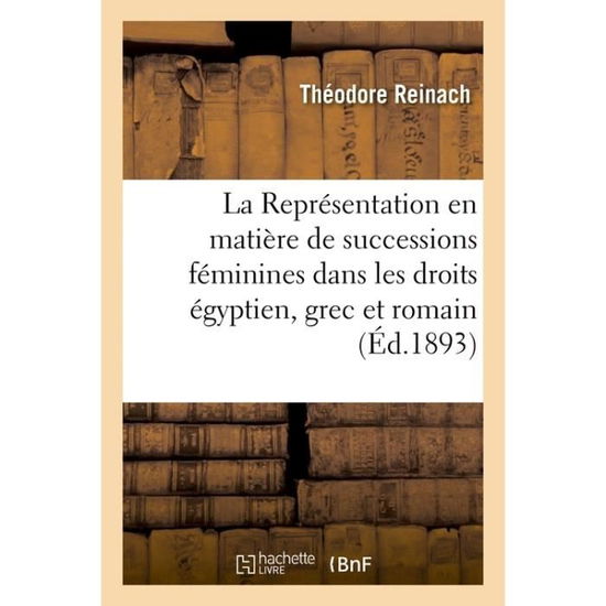 La Representation En Matiere de Successions Feminines Dans Les Droits Egyptien, Grec Et Romain - Théodore Reinach - Books - Hachette Livre - BNF - 9782014096507 - July 1, 2017