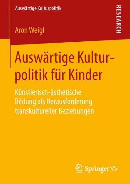 Cover for Aron Weigl · Auswartige Kulturpolitik Fur Kinder: Kunstlerisch-AEsthetische Bildung ALS Herausforderung Transkultureller Beziehungen - Auswartige Kulturpolitik (Paperback Book) [1. Aufl. 2016 edition] (2016)