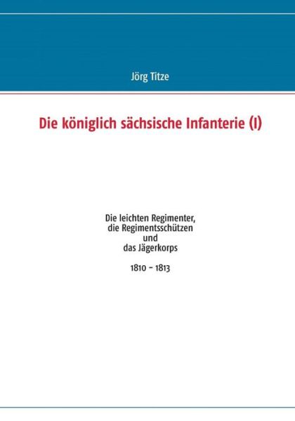 Die Königlich Sächsische Infanterie (I) - Jörg Titze - Books - Books On Demand - 9783732254507 - July 26, 2013