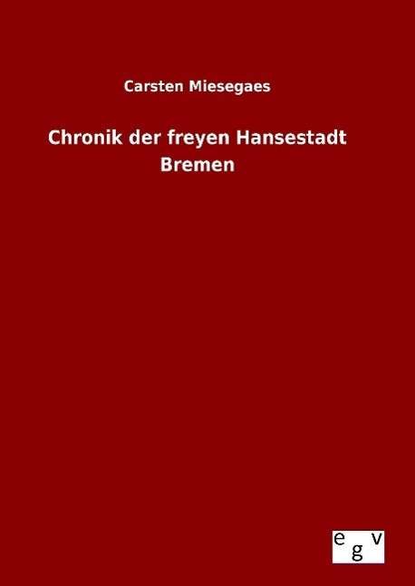 Cover for Carsten Miesegaes · Chronik Der Freyen Hansestadt Bremen (Hardcover Book) (2015)
