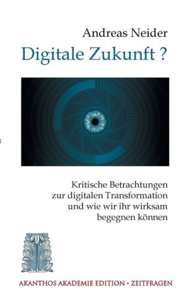 Cover for Andreas Neider · Digitale Zukunft: Kritische Betrachtungen zur digitalen Transformation und wie wir ihr wirksam begegnen koennen (Paperback Book) (2019)