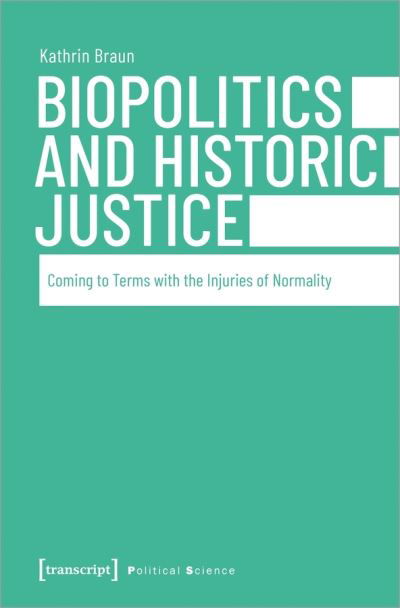 Cover for Kathrin, Braun, · Biopolitics and Historic Justice – Coming to Terms with the Injuries of Normality - Political Science (Paperback Book) (2021)