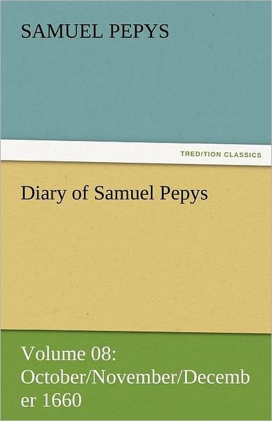 Cover for Samuel Pepys · Diary of Samuel Pepys  -  Volume 08: October / November / December 1660 (Tredition Classics) (Pocketbok) (2011)