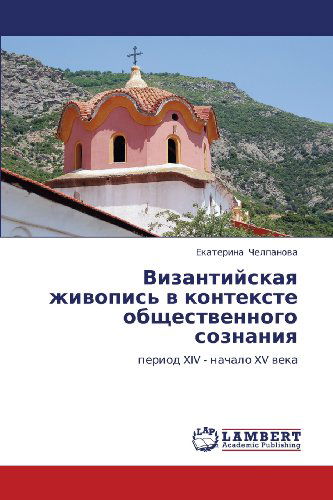 Vizantiyskaya Zhivopis' V Kontekste Obshchestvennogo Soznaniya: Period Xiv - Nachalo Xv Veka - Ekaterina Chelpanova - Livros - LAP LAMBERT Academic Publishing - 9783843303507 - 23 de novembro de 2010