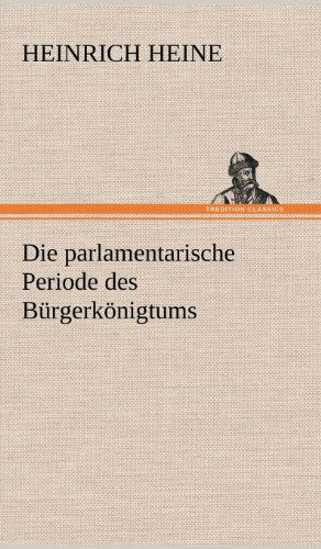 Die Parlamentarische Periode Des Burgerkonigtums - Heinrich Heine - Boeken - TREDITION CLASSICS - 9783847251507 - 11 mei 2012