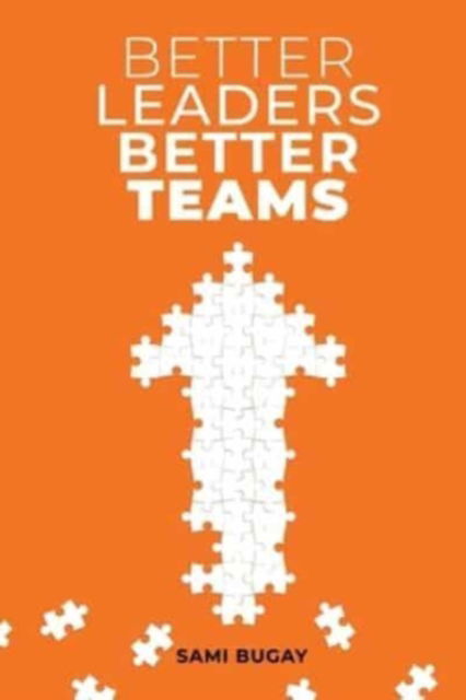 Cover for Sami Bugay · Better Leaders, Better Teams: A ready-to-use combination of grounded theory and experiential practices to build fully functional teams (Paperback Book) (2021)