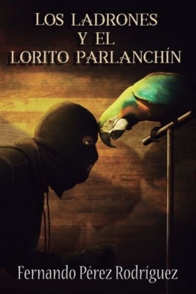 Los ladrones y el lorito parlanchin - Fernando Perez Rodriguez - Libros - Agencia ISBN - 9788469779507 - 5 de diciembre de 2017