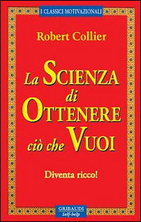 Cover for Robert Collier · La Scienza Di Ottenere Cio Che Vuoi. Diventa Ricco! (Book)