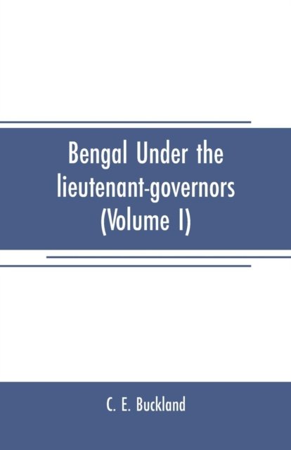 Cover for C E Buckland · Bengal under the lieutenant-governors (Volume I) (Paperback Bog) (2019)