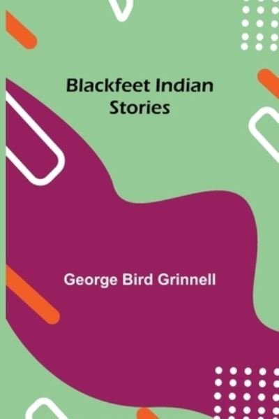 Blackfeet Indian Stories - George Bird Grinnell - Kirjat - Alpha Edition - 9789355112507 - perjantai 8. lokakuuta 2021