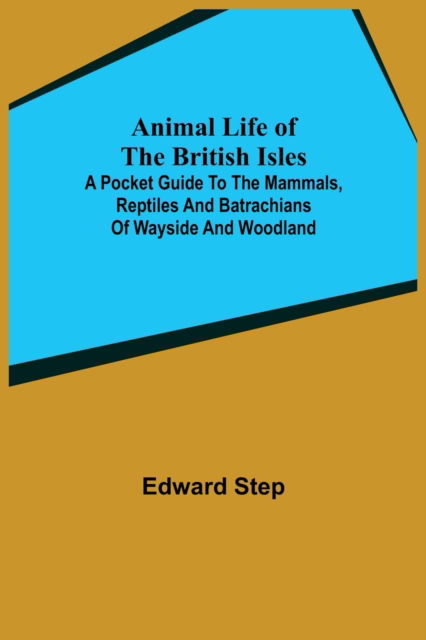 Cover for Edward Step · Animal Life of the British Isles; A Pocket Guide to the Mammals, Reptiles and Batrachians of Wayside and Woodland (Paperback Book) (2021)