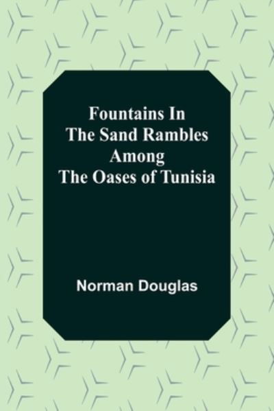 Fountains In The Sand Rambles Among The Oases Of Tunisia - Norman Douglas - Books - Alpha Edition - 9789356157507 - April 11, 2022
