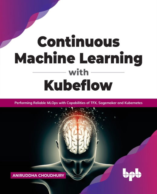 Cover for Aniruddha Choudhury · Continuous Machine Learning with Kubeflow: Performing Reliable MLOps with Capabilities of TFX, Sagemaker and Kubernetes (Paperback Book) (2021)