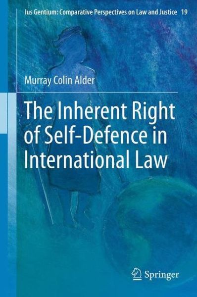 Murray Colin Alder · The Inherent Right of Self-Defence in International Law - Ius Gentium: Comparative Perspectives on Law and Justice (Hardcover Book) [2013 edition] (2012)