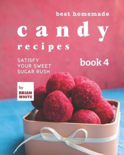 Cover for Brian White · Best Homemade Candy Recipes: Satisfy Your Sweet Sugar Rush - Book 4 (Paperback Book) (2021)