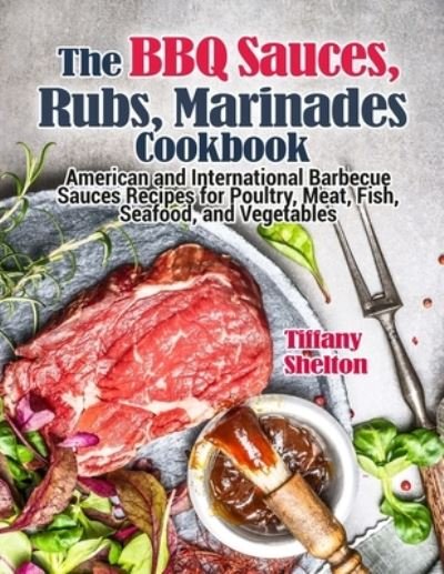Cover for Tiffany Shelton · The BBQ Sauces, Rubs, and Marinades Cookbook: American and International Barbecue Sauces Recipes for Poultry, Meat, Fish, Seafood, and Vegetables (Pocketbok) (2021)