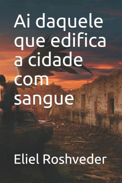 Cover for Eliel Roshveder · Ai daquele que edifica a cidade com sangue - Instrucao Para O Apocalipse Que Se Aproxima (Paperback Book) (2021)