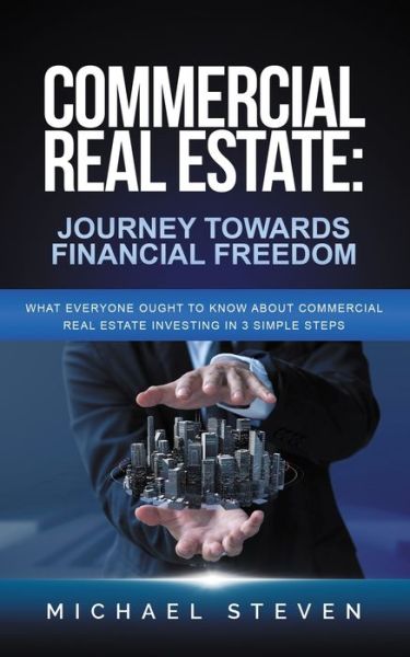 Commercial Real Estate: Journey Towards Financial Freedom: What Everyone Ought To Know About Commercial Real Estate Investing in 3 Simple Steps - Michael Steven - Books - Independently Published - 9798583407507 - December 18, 2020