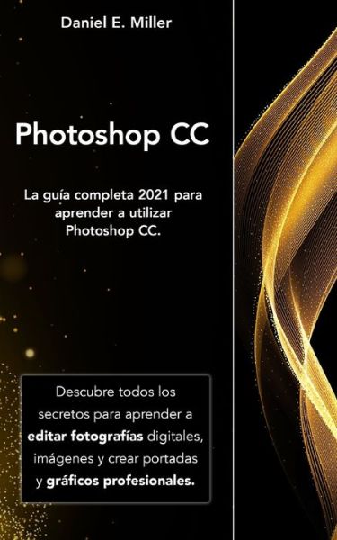 Cover for Daniel E Miller · Photoshop: La guia completa 2021 para aprender a utilizar Photoshop CC. Descubre todos los secretos para aprender a editar fotografias digitales, imagenes y crear portadas y graficos profesionales. (Taschenbuch) (2021)