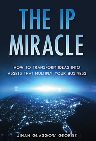 Cover for Jinan Glasgow George · The IP Miracle: How to Transform Ideas into Assets that Multiply Your Business (Hardcover Book) (2022)