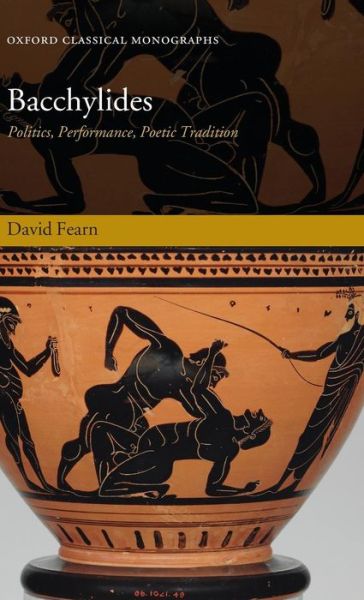 Cover for Fearn, David (P. S. Allen Junior Research Fellow in Classics, Corpus Christi College, Oxford) · Bacchylides: Politics, Performance, Poetic Tradition - Oxford Classical Monographs (Hardcover Book) (2007)