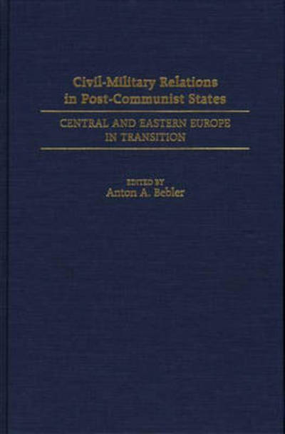 Cover for Anton A. Bebler · Civil-Military Relations in Post-Communist States: Central and Eastern Europe in Transition (Hardcover Book) (1997)