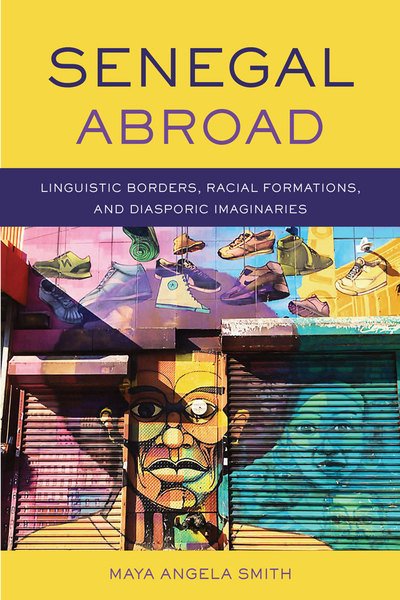 Cover for Maya Angela Smith · Senegal Abroad: Linguistic Borders, Racial Formations, and Diasporic Imaginaries - Africa and the Diaspora: History, Politics, Culture (Hardcover bog) (2019)