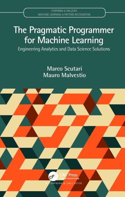 Cover for Scutari, Marco (Istituto Dalle Molle) · The Pragmatic Programmer for Machine Learning: Engineering Analytics and Data Science Solutions - Chapman &amp; Hall / CRC Machine Learning &amp; Pattern Recognition (Gebundenes Buch) (2023)