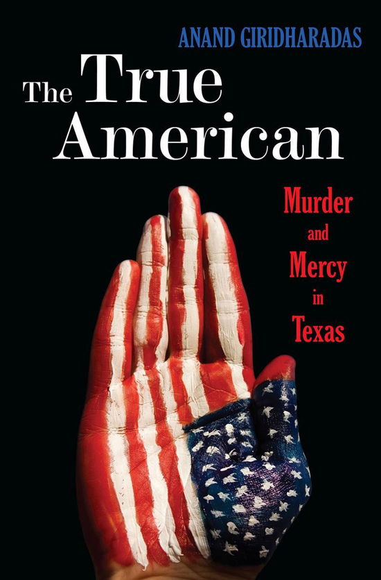 Cover for Anand Giridharadas · The True American: Murder and Mercy in Texas (Hardcover Book) (2014)