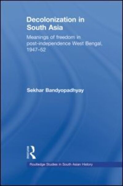 Cover for Bandyopadhyay, Sekhar (Victoria University of Wellington, New Zealand) · Decolonization in South Asia: Meanings of Freedom in Post-independence West Bengal, 1947–52 - Routledge Studies in South Asian History (Paperback Book) (2012)